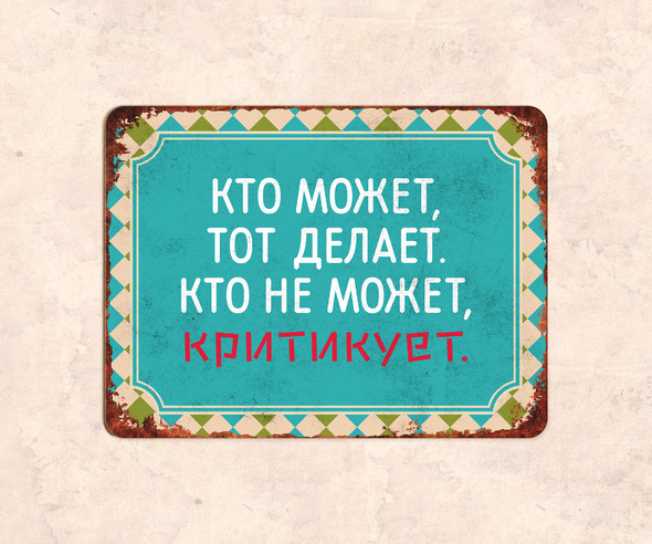 Табличка Кто может, тот делает, кто не может, критикует